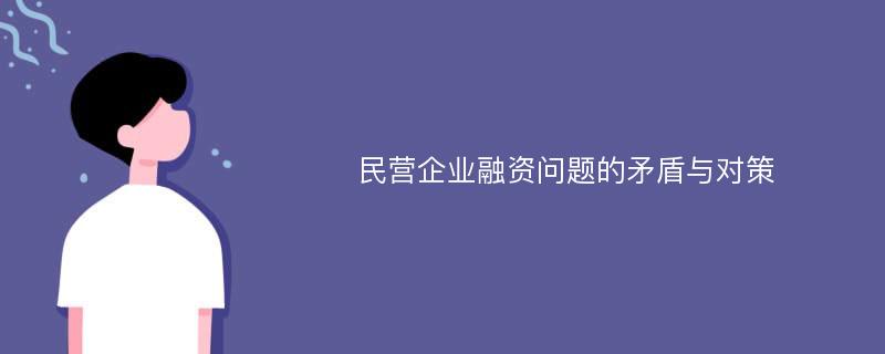 民营企业融资问题的矛盾与对策