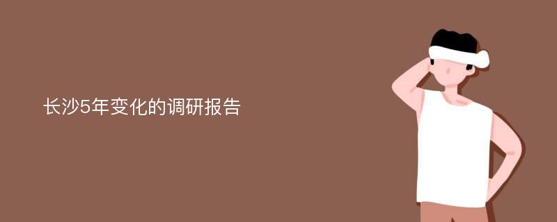 长沙5年变化的调研报告