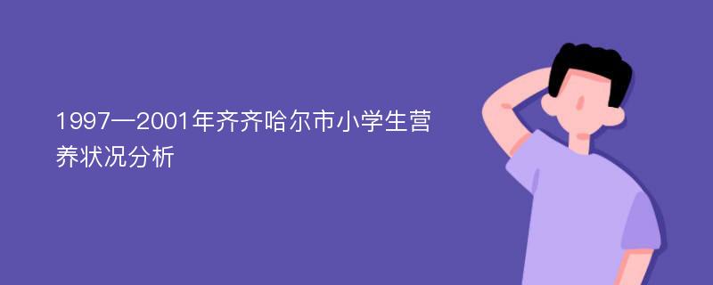 1997—2001年齐齐哈尔市小学生营养状况分析