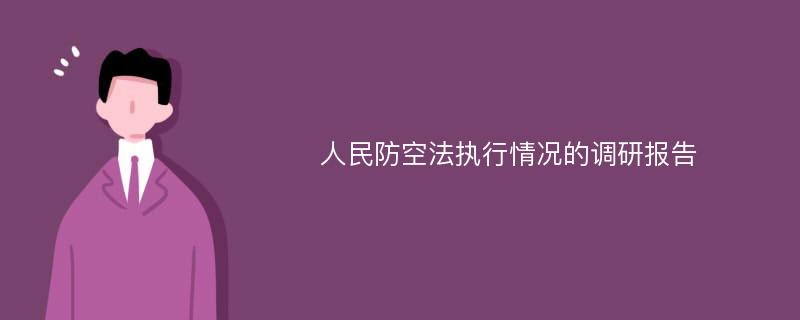 人民防空法执行情况的调研报告