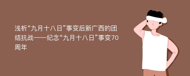 浅析“九月十八日”事变后新广西的团结抗战——纪念“九月十八日”事变70周年