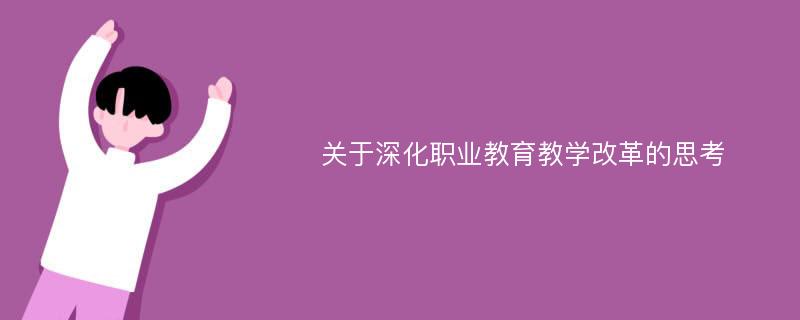 关于深化职业教育教学改革的思考