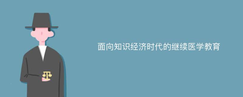 面向知识经济时代的继续医学教育