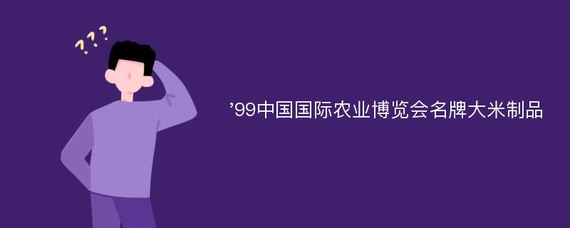 '99中国国际农业博览会名牌大米制品