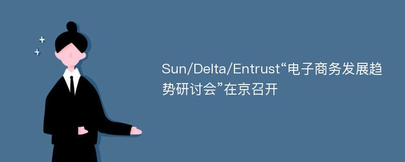 Sun/Delta/Entrust“电子商务发展趋势研讨会”在京召开