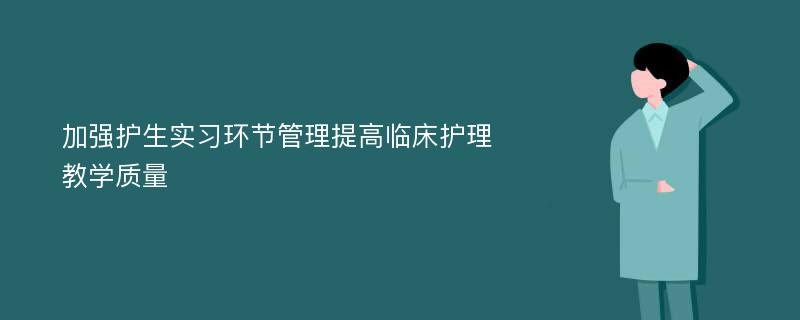 加强护生实习环节管理提高临床护理教学质量