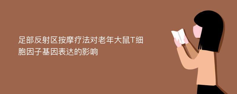 足部反射区按摩疗法对老年大鼠T细胞因子基因表达的影响