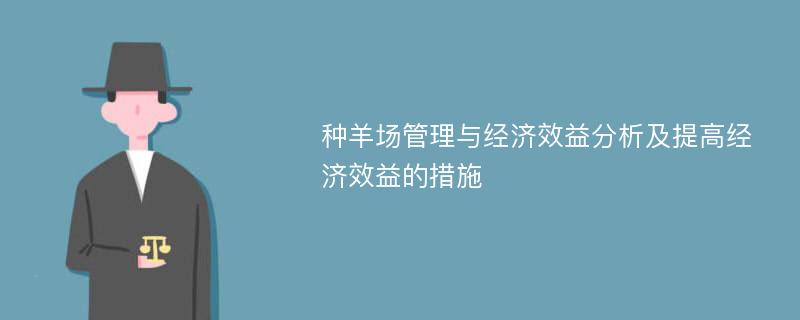 种羊场管理与经济效益分析及提高经济效益的措施