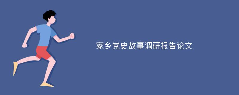 家乡党史故事调研报告论文