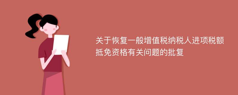 关于恢复一般增值税纳税人进项税额抵免资格有关问题的批复