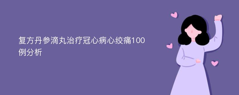 复方丹参滴丸治疗冠心病心绞痛100例分析