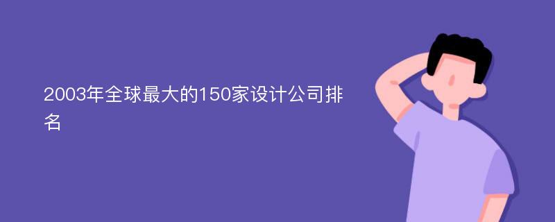 2003年全球最大的150家设计公司排名