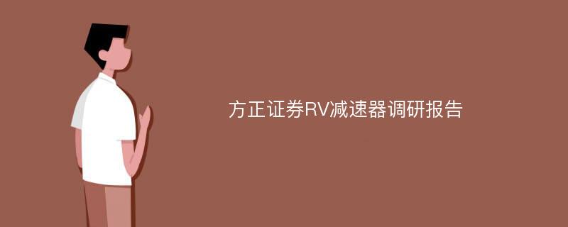 方正证券RV减速器调研报告