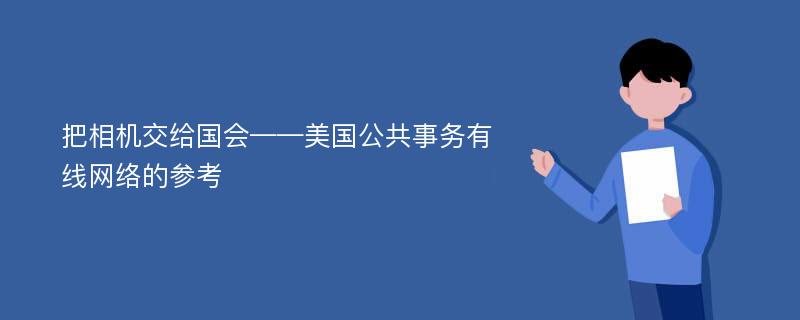 把相机交给国会——美国公共事务有线网络的参考