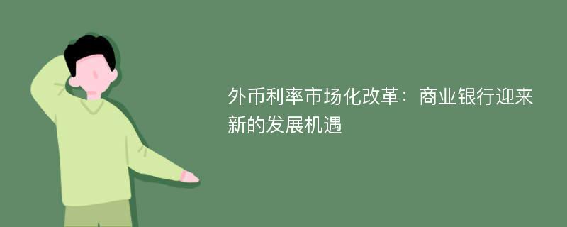 外币利率市场化改革：商业银行迎来新的发展机遇