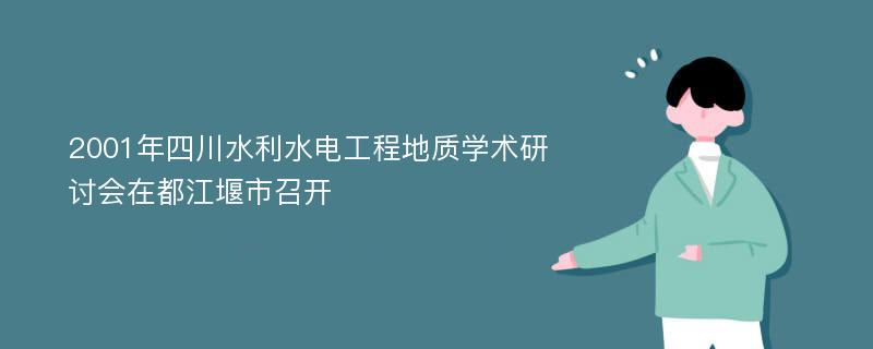 2001年四川水利水电工程地质学术研讨会在都江堰市召开