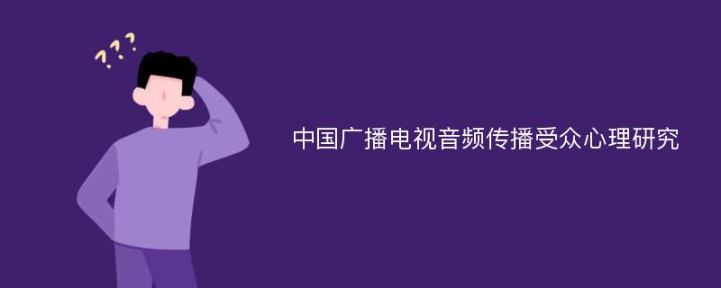 中国广播电视音频传播受众心理研究