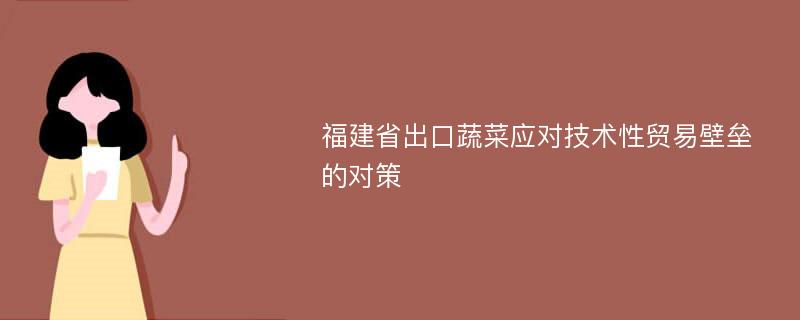 福建省出口蔬菜应对技术性贸易壁垒的对策