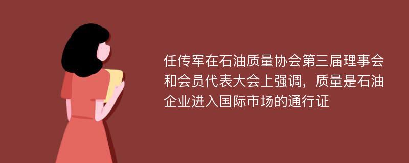 任传军在石油质量协会第三届理事会和会员代表大会上强调，质量是石油企业进入国际市场的通行证