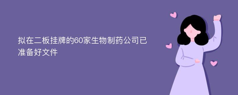 拟在二板挂牌的60家生物制药公司已准备好文件