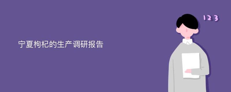 宁夏枸杞的生产调研报告