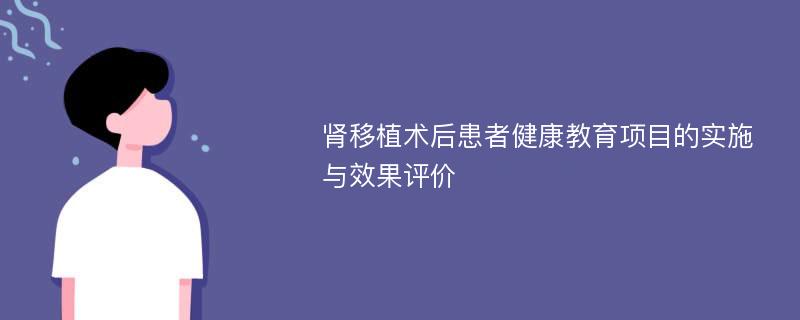 肾移植术后患者健康教育项目的实施与效果评价