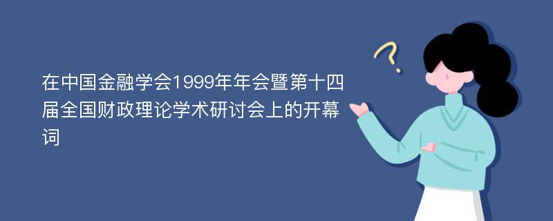 在中国金融学会1999年年会暨第十四届全国财政理论学术研讨会上的开幕词