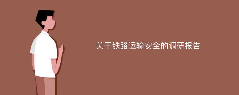 关于铁路运输安全的调研报告