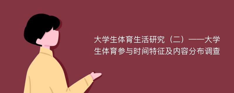 大学生体育生活研究（二）——大学生体育参与时间特征及内容分布调查