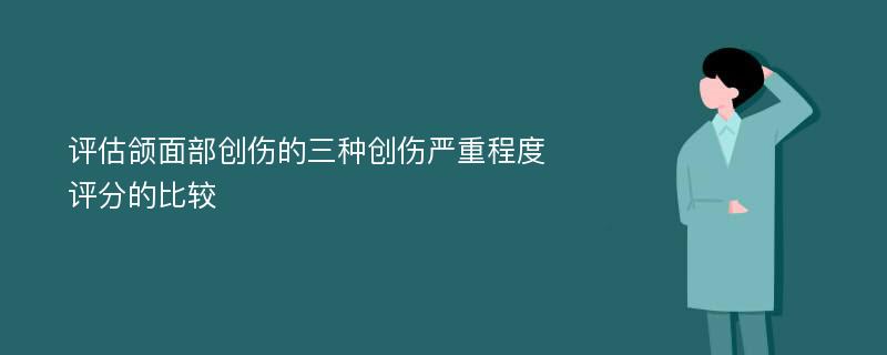 评估颌面部创伤的三种创伤严重程度评分的比较