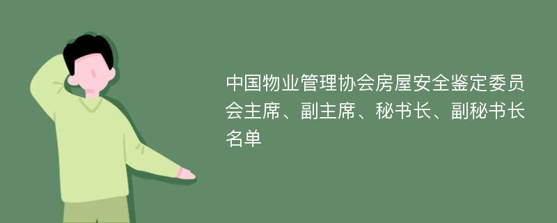 中国物业管理协会房屋安全鉴定委员会主席、副主席、秘书长、副秘书长名单