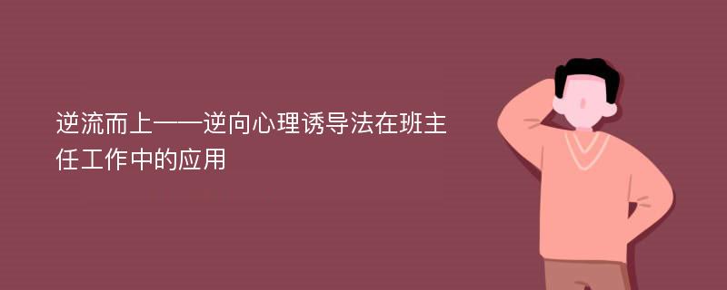 逆流而上——逆向心理诱导法在班主任工作中的应用