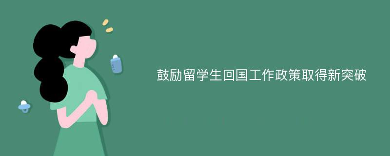 鼓励留学生回国工作政策取得新突破