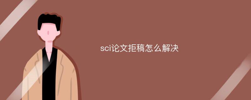 sci论文拒稿怎么解决