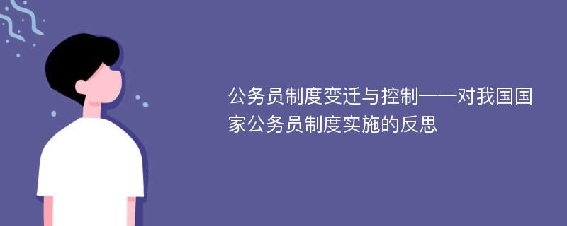 公务员制度变迁与控制——对我国国家公务员制度实施的反思