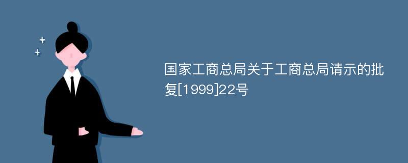 国家工商总局关于工商总局请示的批复[1999]22号