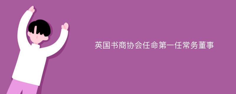 英国书商协会任命第一任常务董事