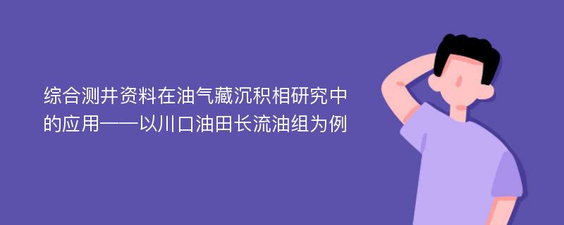 综合测井资料在油气藏沉积相研究中的应用——以川口油田长流油组为例