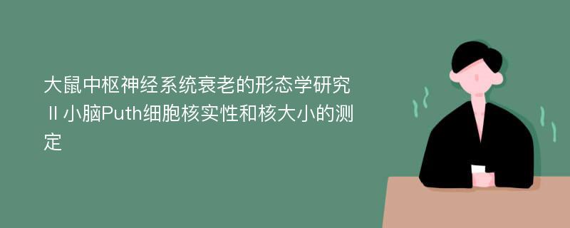 大鼠中枢神经系统衰老的形态学研究Ⅱ小脑Puth细胞核实性和核大小的测定