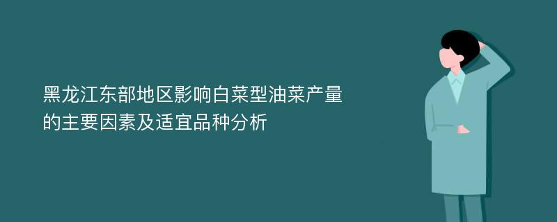 黑龙江东部地区影响白菜型油菜产量的主要因素及适宜品种分析