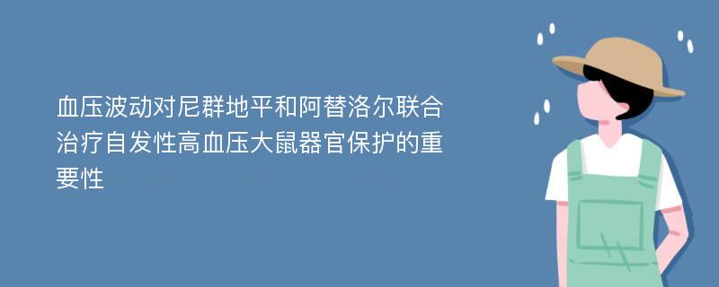 血压波动对尼群地平和阿替洛尔联合治疗自发性高血压大鼠器官保护的重要性