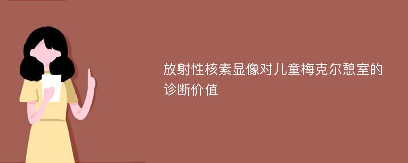 放射性核素显像对儿童梅克尔憩室的诊断价值