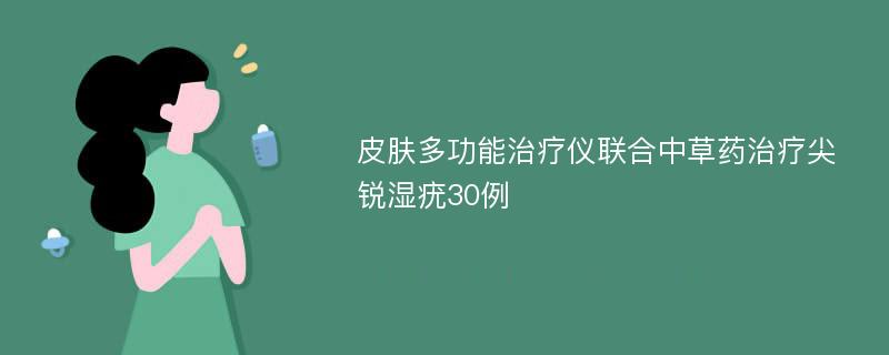 皮肤多功能治疗仪联合中草药治疗尖锐湿疣30例