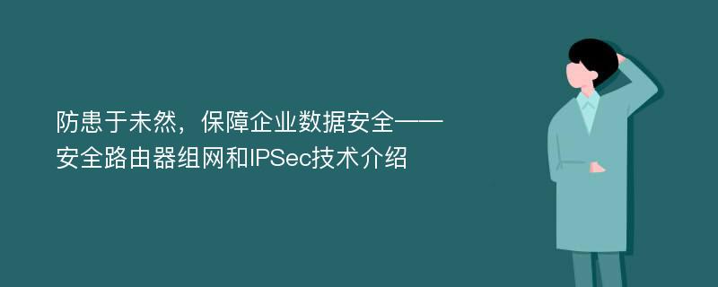 防患于未然，保障企业数据安全——安全路由器组网和IPSec技术介绍