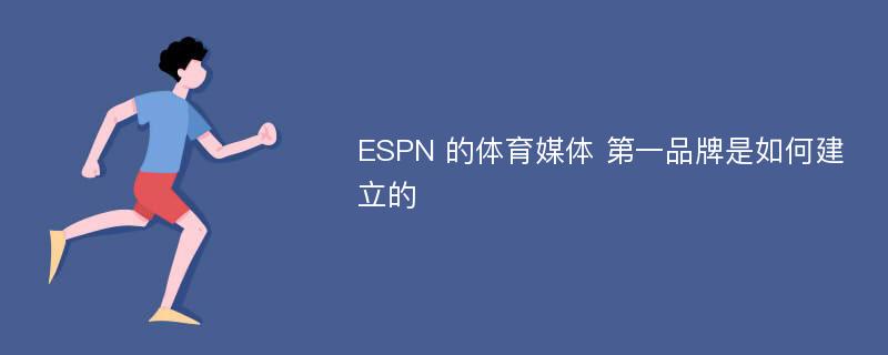 ESPN 的体育媒体 第一品牌是如何建立的