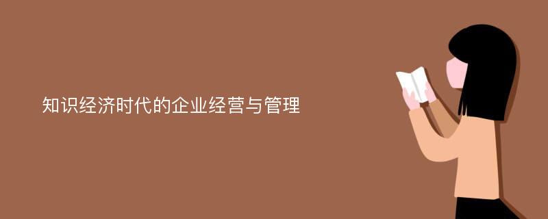 知识经济时代的企业经营与管理