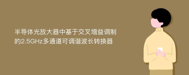 半导体光放大器中基于交叉增益调制的2.5GHz多通道可调谐波长转换器