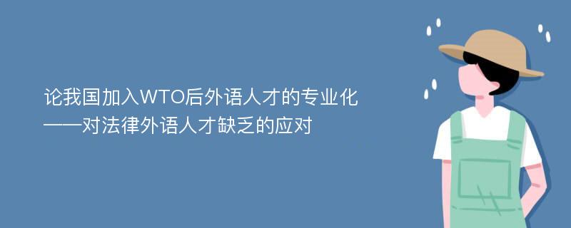 论我国加入WTO后外语人才的专业化——对法律外语人才缺乏的应对