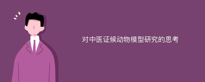 对中医证候动物模型研究的思考