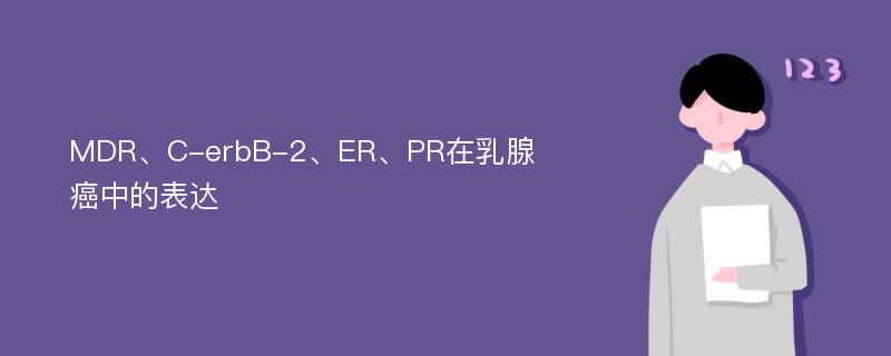 MDR、C-erbB-2、ER、PR在乳腺癌中的表达